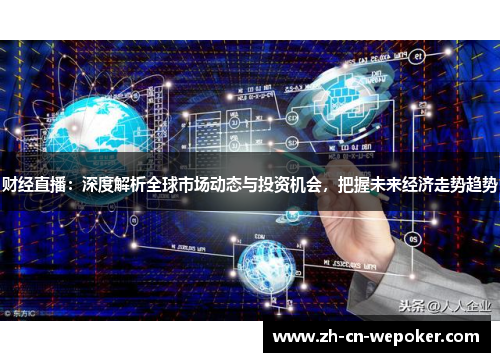 财经直播：深度解析全球市场动态与投资机会，把握未来经济走势趋势