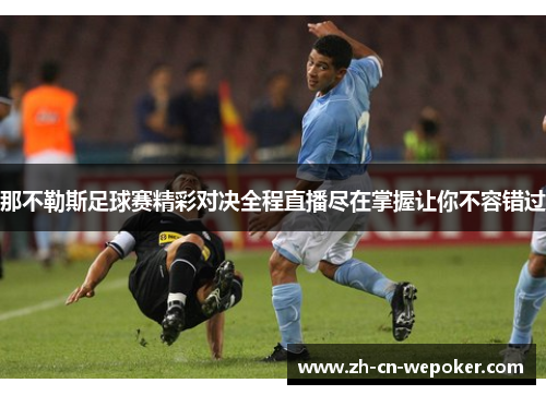 那不勒斯足球赛精彩对决全程直播尽在掌握让你不容错过